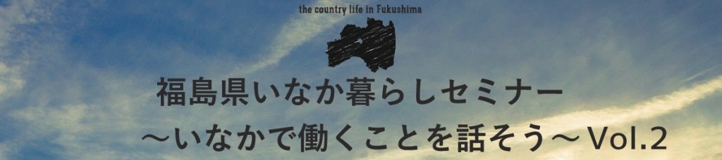 【福島県】福島県いなか暮らしセミナー～いなかで働くことを話そう～Vol.2 | 移住関連イベント情報