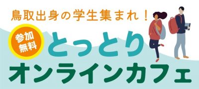 第一弾★鳥取県出身の学生集まれ！とっとりオンラインカフェ！ | 地域のトピックス