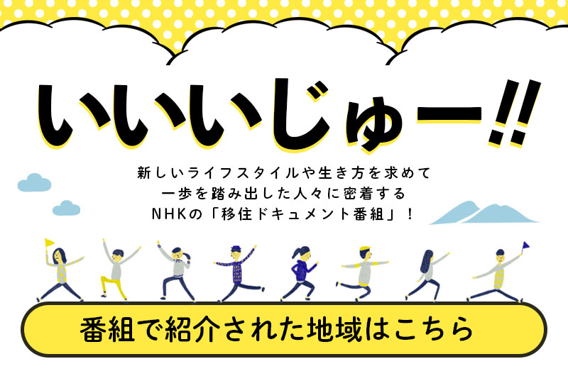 NHK移住ドキュメント「いいいじゅー!!」紹介地域(随時更新) | 地域のトピックス