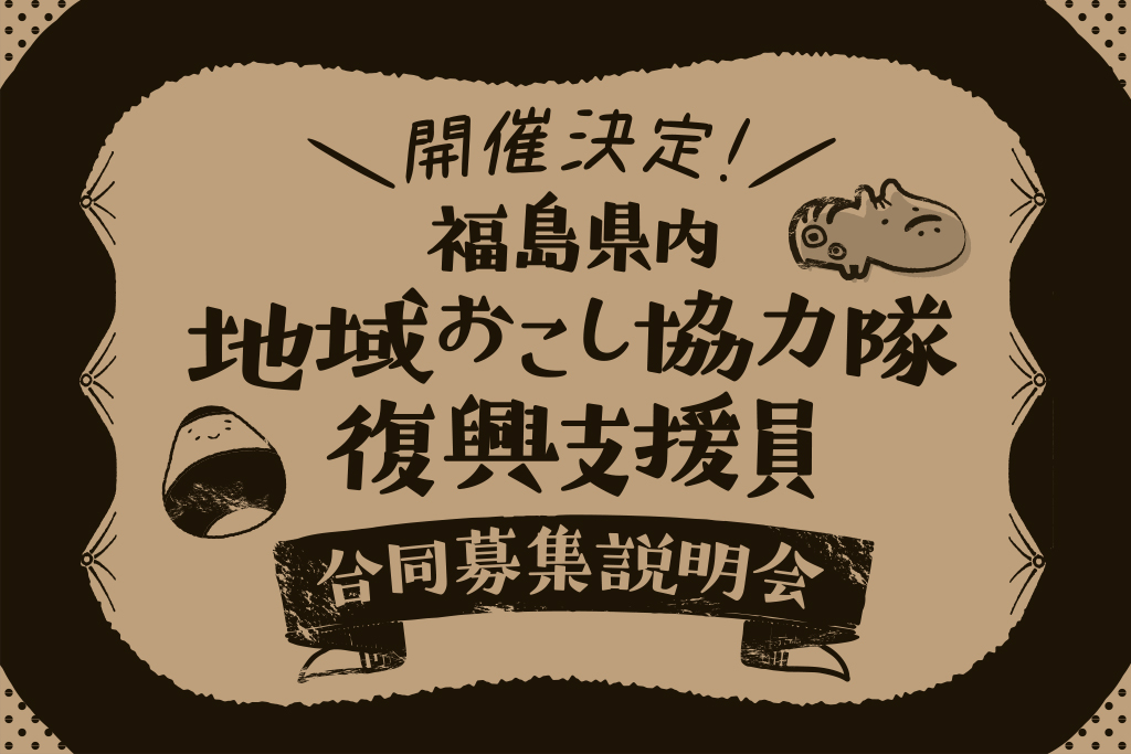 １月２８日開催「福島県内地域おこし協力隊・復興支援員 合同募集説明会」～なる前に聞くべき！”協力隊のリアルな話” | 移住関連イベント情報