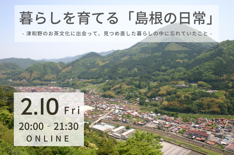 暮らしを育てる『島根の日常』- 津和野のお茶文化に出会って、見つめ直した暮らしの中に忘れていたこと | 移住関連イベント情報