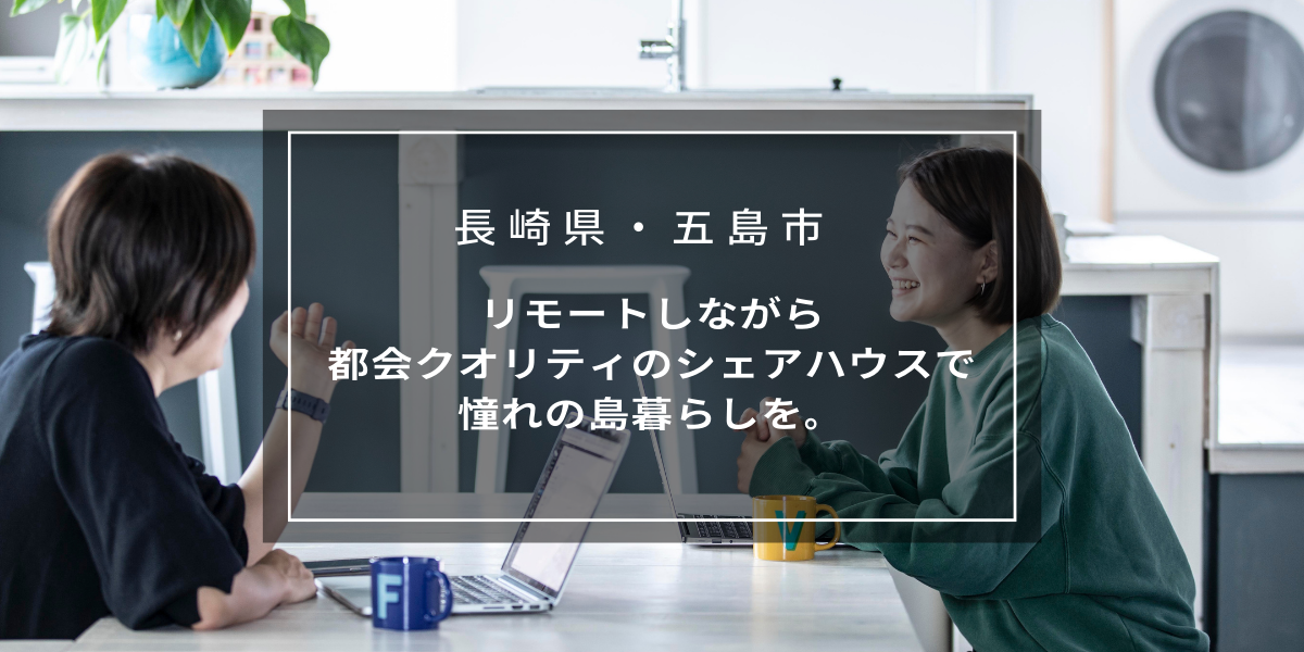 【五島列島・五島市】リモートワークをしながら都会クオリティのシェアハウスで、憧れの島暮らしを。 | 移住ストーリー