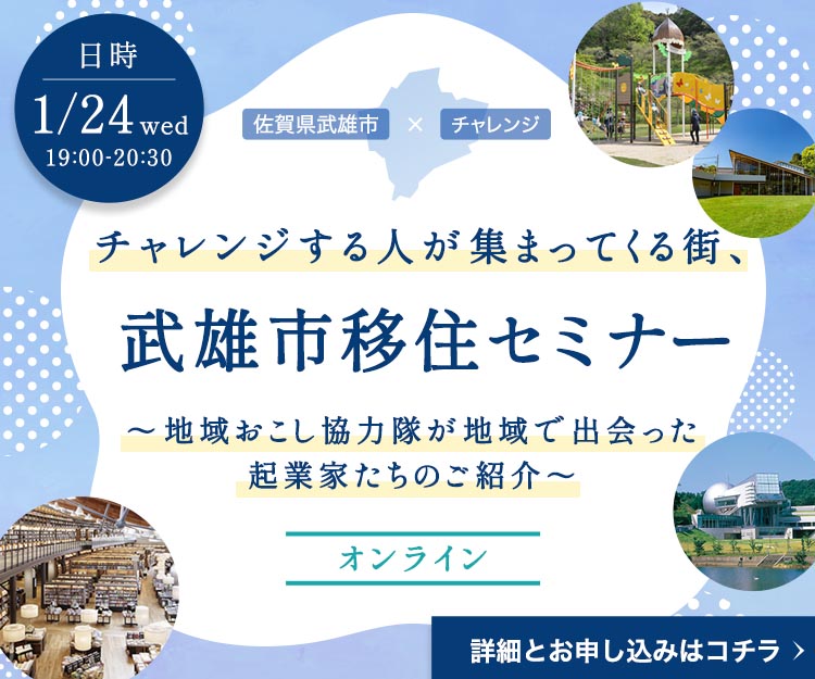 【佐賀県・武雄市】チャレンジする人が集まってくる街、武雄市移住セミナー~地域おこし協力隊が地域で出会った起業家たちのご紹介~ | 移住関連イベント情報