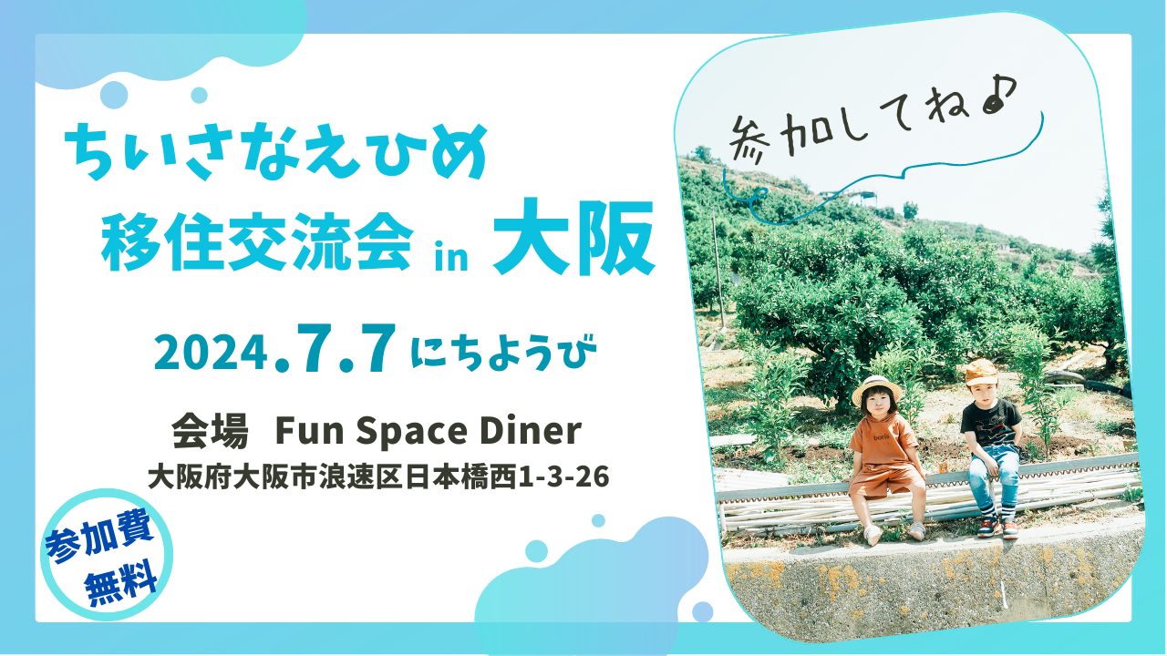 【7/7（日）大阪開催】ちいさなえひめ移住交流会in大阪～教えて！子育て家族の“のびのび”えひめ南予暮らし～【参加市町】宇和島市、八幡浜市、大洲市、西予市、内子町 | 移住関連イベント情報