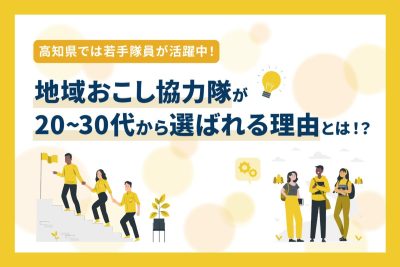 【特集】高知県では若手隊員が活躍中！ 地域おこし協力隊が20〜30代から選ばれる理由とは！？ | 地域のトピックス