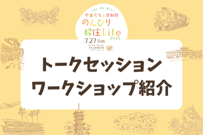 【トークセッション・ワークショップ紹介】やまぐちと津和野 のんびり移住Life 2025～知る・見る・楽しむ～ | 地域のトピックス
