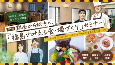 都会から地方へ「福島で叶える食・場づくり」セミナー　～“いつか”を“今”に！スモールスタートで始める福島の食と場づくり～ | 移住関連イベント情報