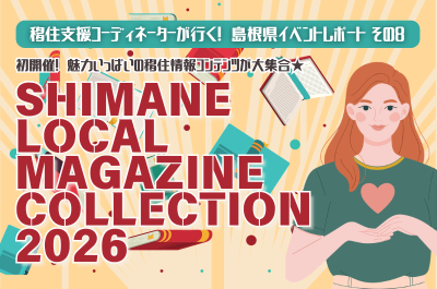 移住支援コーディネーターが行く！島根県イベントレポート その8「初開催！魅力いっぱいの移住情報コンテンツが大集合　SHIMANE LOCAL MAGAZINE COLLECTION 2026」 | 地域のトピックス