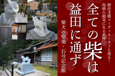 移住支援コーディネーターと巡る！島根の超気になる名所　『全ての柴は益田に通ず　柴犬の聖地・石号記念館』 | 地域のトピックス