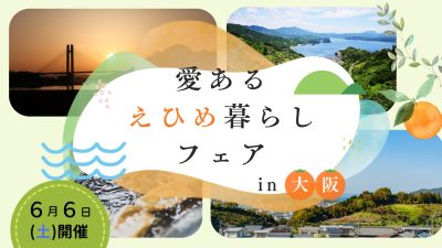 【6/6(土)開催】愛あるえひめ暮らしフェア in 大阪 | 移住関連イベント情報