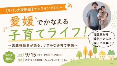【9/15㈫夜開催】オンラインセミナー「愛媛でかなえる子育てライフ！」～先輩移住者が語る、リアルな子育て事情～ | 移住関連イベント情報